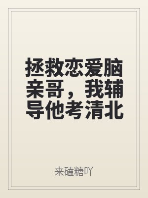 拯救戀愛（ài）腦親哥（gē），我輔導他考清北/乾坤未（wèi）定，我哥必是黑馬