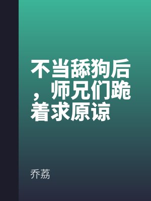 不當（dāng）舔狗後，師兄們跪著（zhe）求原諒
