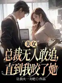 美女總裁無人敢追(zhuī),直到我咬了她
