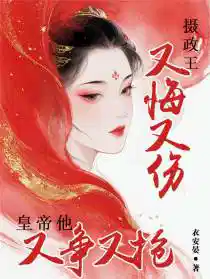 攝政王又悔又傷,皇帝他又爭又搶