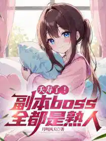 夭(yāo)壽了副本boss都是我熟(shú)人(rén)小說