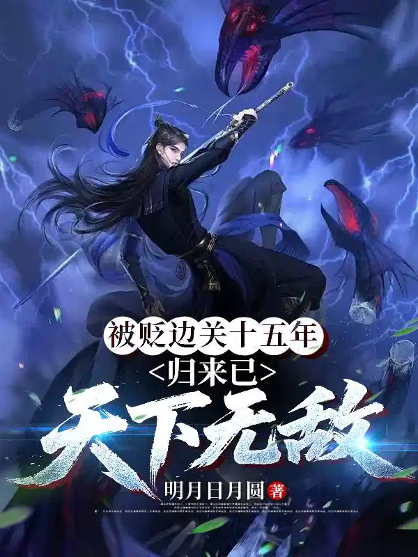 被貶(biǎn)邊關十五年,歸來已天下無敵