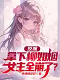 反派,拿下柳如煙,女(nǚ)主全崩了?