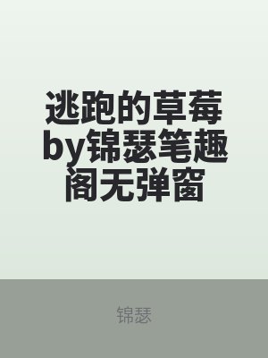 逃跑的草(cǎo)莓by錦瑟筆趣(qù)閣無彈窗(chuāng)