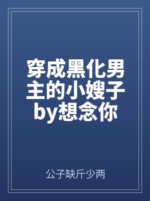 穿成黑化男主的長嫂最新章節(jiē)更新內