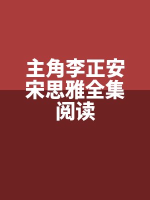 主角李正安(ān)宋思雅全集閱讀