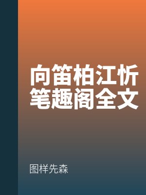 向笛柏江忻筆趣閣全文