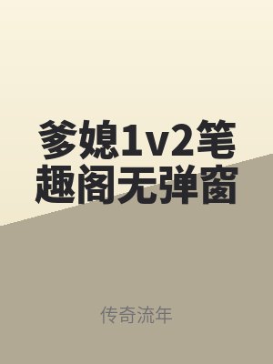 爹媳1v2筆趣閣無彈窗