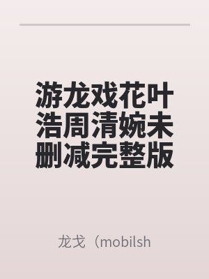 遊龍戲花葉浩周清婉未刪減完整版