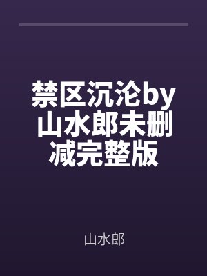 禁區沉淪by山水郎未刪減完整版(bǎn)