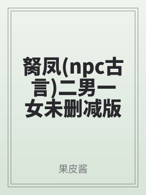 胬鳳(npc古言)二男一女未刪減版