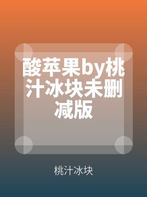 酸蘋(píng)果by桃汁冰塊未刪減(jiǎn)版