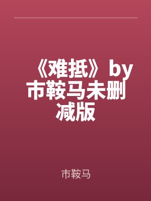 《難抵》by市鞍馬未刪(shān)減版