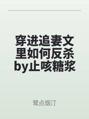 穿進追妻文裏(lǐ)如何反殺by止咳糖(táng)漿未刪減版