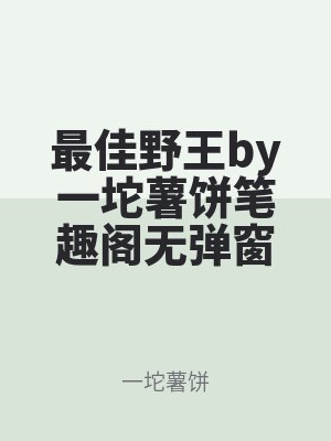 最佳野王by一坨（tuó）薯餅筆趣閣無（wú）彈窗