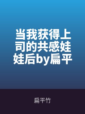 當我獲（huò）得上司的共感（gǎn）娃娃後by扁平（píng）竹（zhú）筆趣閣無彈窗