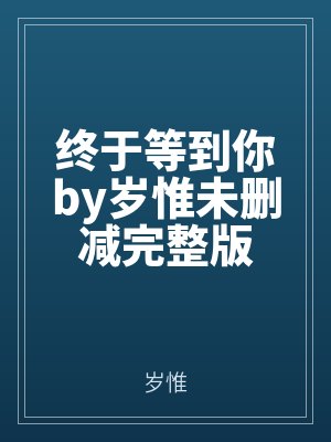 終於（yú）等到你（nǐ）by歲惟未刪減完（wán）整版