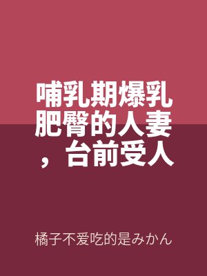 哺乳期爆乳肥臀的人妻(qī),台前受人仰(yǎng)慕的大英雄,實則是被跳蛋玩弄到(dào)高潮,輕(qīng)而易舉地被變態老年人肏到奶汁亂