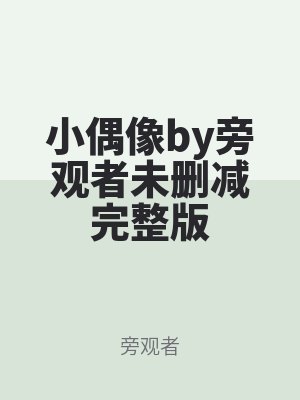 小偶像by旁觀者未刪減完整版(bǎn)