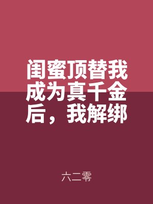 閨蜜頂替我成為真千金後,我解綁了(le)財富共享(xiǎng)