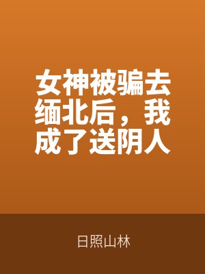 女（nǚ）神被騙去緬北後，我成了送陰人