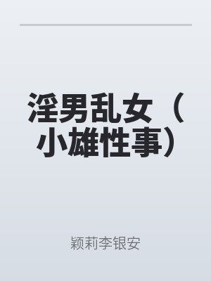 淫男（nán）亂女（小雄（xióng）性事）