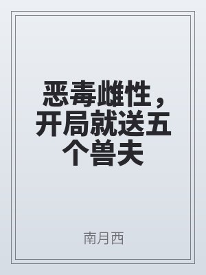 惡（è）毒雌性，開局就送五個獸夫