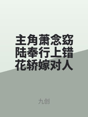 主角（jiǎo）蕭念窈陸奉（fèng）行上錯花轎嫁對人