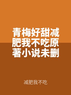 青梅好甜減（jiǎn）肥我不吃原著小說未刪減