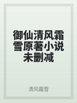 禦仙清風霜雪原著（zhe）小說未刪減