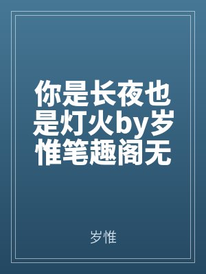 你（nǐ）是長（zhǎng）夜（yè）也（yě）是燈火by歲（suì）惟筆趣閣無彈窗（chuāng）