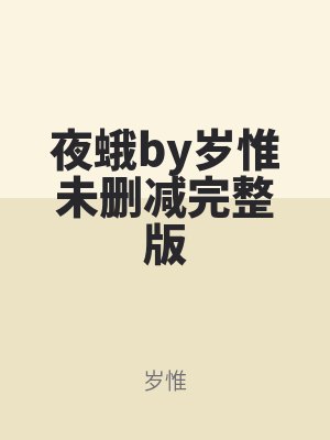 夜（yè）蛾by歲惟未刪減完整（zhěng）版（bǎn）